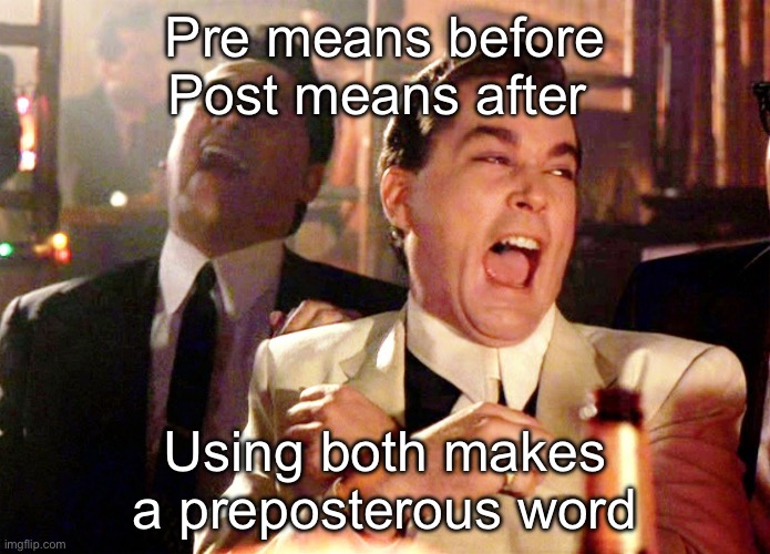 Pre and Post | Pre means before
Post means after; Using both makes a preposterous word | image tagged in memes,good fellas hilarious,pe,post,dad joke | made w/ Imgflip meme maker