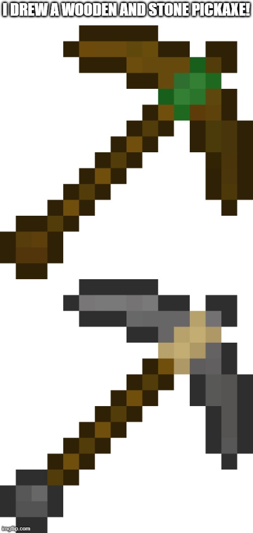 I'll make copper and iron next. | I DREW A WOODEN AND STONE PICKAXE! | made w/ Imgflip meme maker