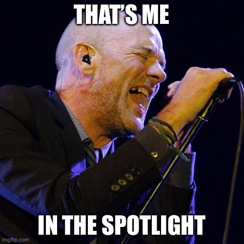 Losing my religion | THAT’S ME; IN THE SPOTLIGHT | image tagged in michael stipe,losing | made w/ Imgflip meme maker