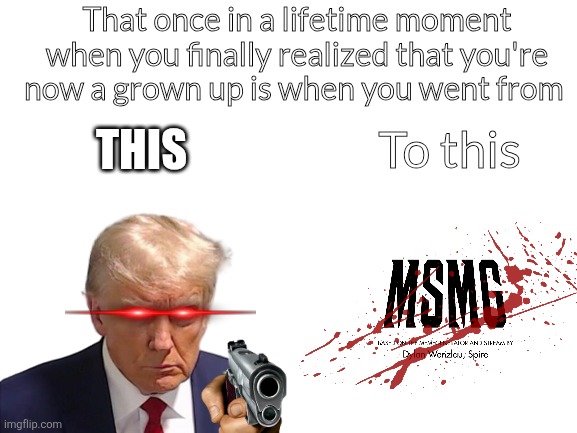 Blank White Template | That once in a lifetime moment when you finally realized that you're now a grown up is when you went from; THIS; To this | image tagged in if you believe this youre dumb,only way to grow up is leaving this place,dumbass,welcome to hell | made w/ Imgflip meme maker