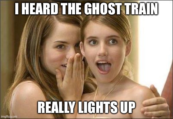 Girls gossiping | I HEARD THE GHOST TRAIN; REALLY LIGHTS UP | image tagged in girls gossiping | made w/ Imgflip meme maker