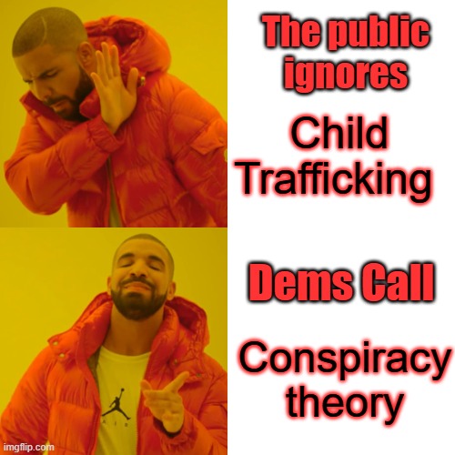 Drake Hotline Bling | The public ignores; Child Trafficking; Dems Call; Conspiracy theory | image tagged in memes,drake hotline bling | made w/ Imgflip meme maker