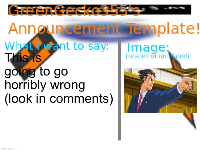 Something | This is going to go horribly wrong (look in comments) | image tagged in greengecko355 announcement temp,courtroom,oh no,this cant go well | made w/ Imgflip meme maker