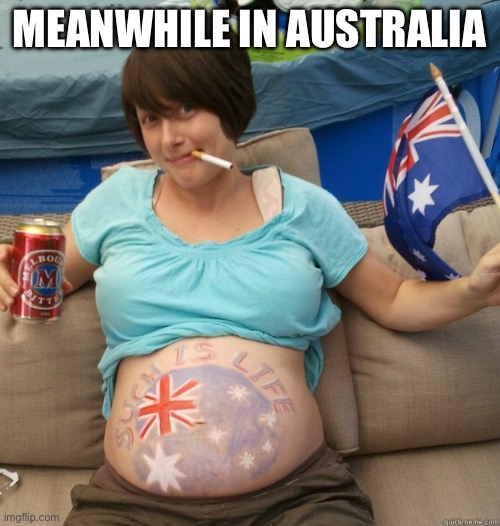 Pregnant Aussie Beer Cigarette | MEANWHILE IN AUSTRALIA | image tagged in pregnant aussie beer cigarette | made w/ Imgflip meme maker
