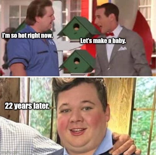 Kyle Herman-Buxton | I'm so hot right now. Let's make a baby. 22 years later. | image tagged in funny | made w/ Imgflip meme maker