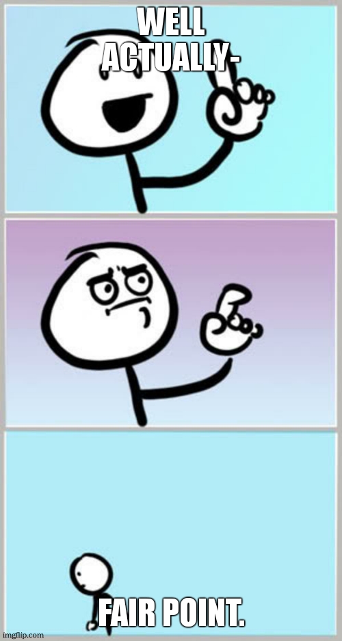 Can't Argue With That | WELL ACTUALLY- FAIR POINT. | image tagged in can't argue with that | made w/ Imgflip meme maker