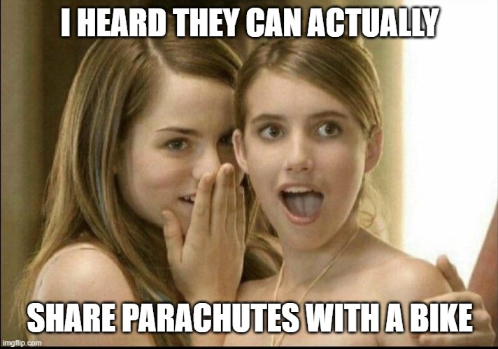 Girls whispering | I HEARD THEY CAN ACTUALLY SHARE PARACHUTES WITH A BIKE | image tagged in girls whispering | made w/ Imgflip meme maker