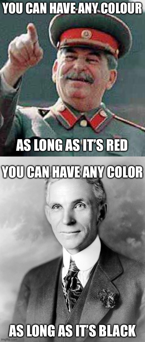 Historical Comparisons | YOU CAN HAVE ANY COLOUR AS LONG AS IT’S RED YOU CAN HAVE ANY COLOR AS LONG AS IT’S BLACK | image tagged in stalin says,henry ford,ussr,usa | made w/ Imgflip meme maker