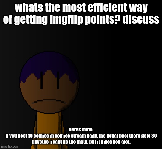 brother | whats the most efficient way of getting imgflip points? discuss; heres mine:
If you post 10 comics in comics stream daily, the usual post there gets 30 upvotes. i cant do the math, but it gives you alot. | image tagged in brother | made w/ Imgflip meme maker