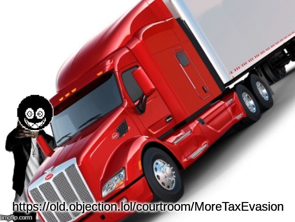 woe truck be upon ye | https://old.objection.lol/courtroom/MoreTaxEvasion | image tagged in woe truck be upon ye | made w/ Imgflip meme maker