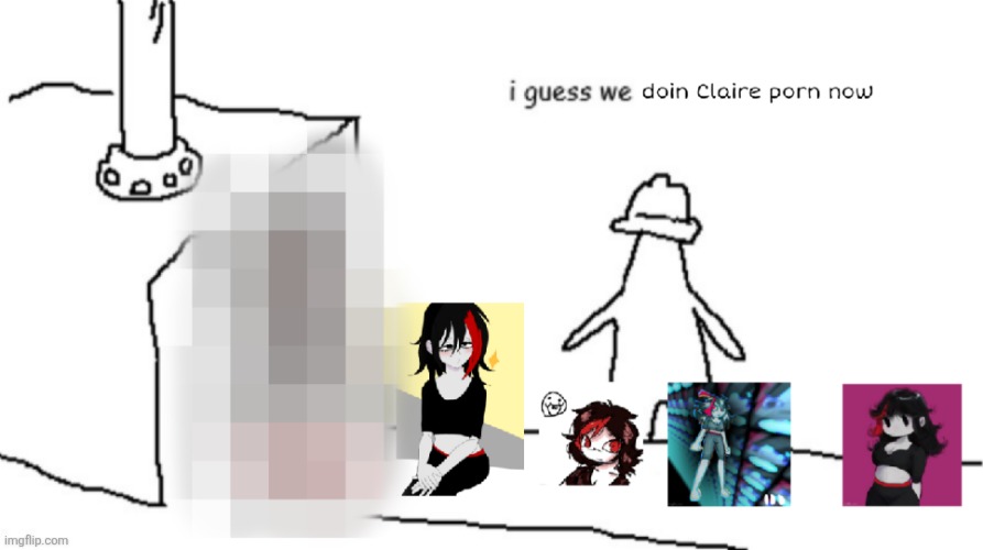 i guess we doin Claire porn now | image tagged in i guess we doin claire porn now | made w/ Imgflip meme maker
