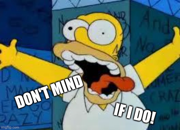 Homer Going Crazy | DON'T MIND IF I DO! | image tagged in homer going crazy | made w/ Imgflip meme maker