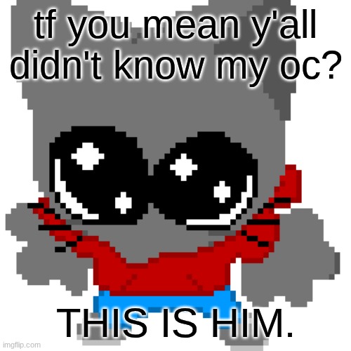 (one of them anyways) | tf you mean y'all didn't know my oc? THIS IS HIM. | image tagged in goober zip | made w/ Imgflip meme maker