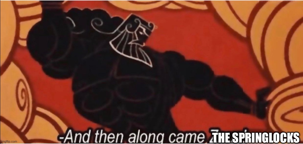 And then along came Zeus! | THE SPRINGLOCKS | image tagged in and then along came zeus | made w/ Imgflip meme maker