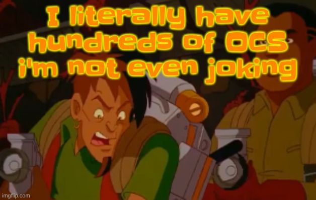 most of them are Splatoon or osmosis Jones OCS | I literally have hundreds of OCS i'm not even joking | image tagged in mortified | made w/ Imgflip meme maker