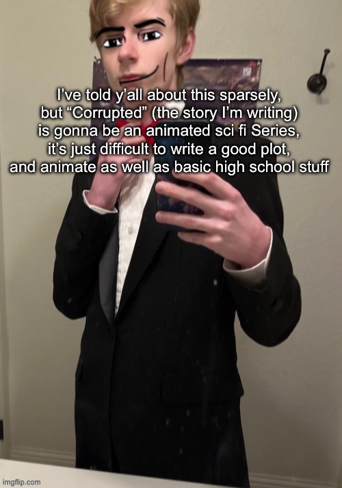 But the art I’ve done for the characters like the main villain is dope | I’ve told y’all about this sparsely, but “Corrupted” (the story I’m writing) is gonna be an animated sci fi Series, it’s just difficult to write a good plot, and animate as well as basic high school stuff | image tagged in virian man face 4 | made w/ Imgflip meme maker