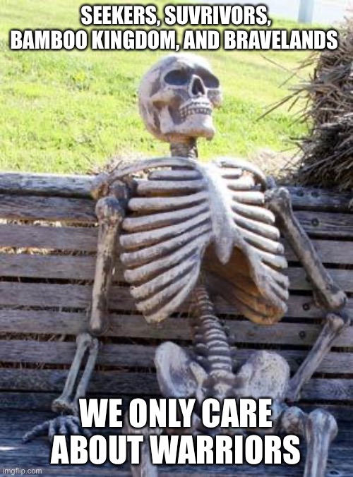 Waiting Skeleton | SEEKERS, SUVRIVORS, BAMBOO KINGDOM, AND BRAVELANDS; WE ONLY CARE ABOUT WARRIORS | image tagged in memes,waiting skeleton | made w/ Imgflip meme maker