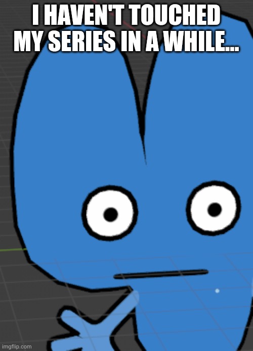 I need my laptop.... | I HAVEN'T TOUCHED MY SERIES IN A WHILE... | image tagged in four gives you the death stare | made w/ Imgflip meme maker