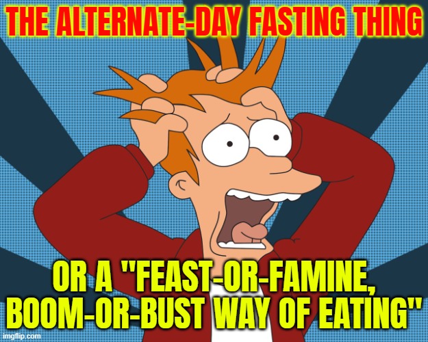 "Feast or Famine" | THE ALTERNATE-DAY FASTING THING; OR A "FEAST-OR-FAMINE, BOOM-OR-BUST WAY OF EATING" | image tagged in futurama fry screaming,advice,food,fasting,health,tonight we feast | made w/ Imgflip meme maker