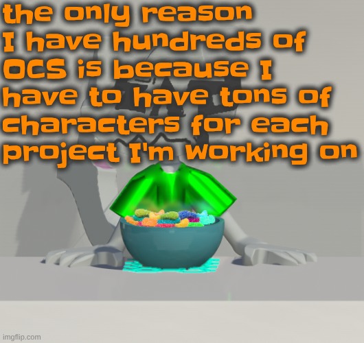 including NPCs for games I make.. and background characters for animations.... | the only reason I have hundreds of OCS is because I have to have tons of characters for each project I'm working on | image tagged in are these gummy worms don't ask why the render is so crisp | made w/ Imgflip meme maker