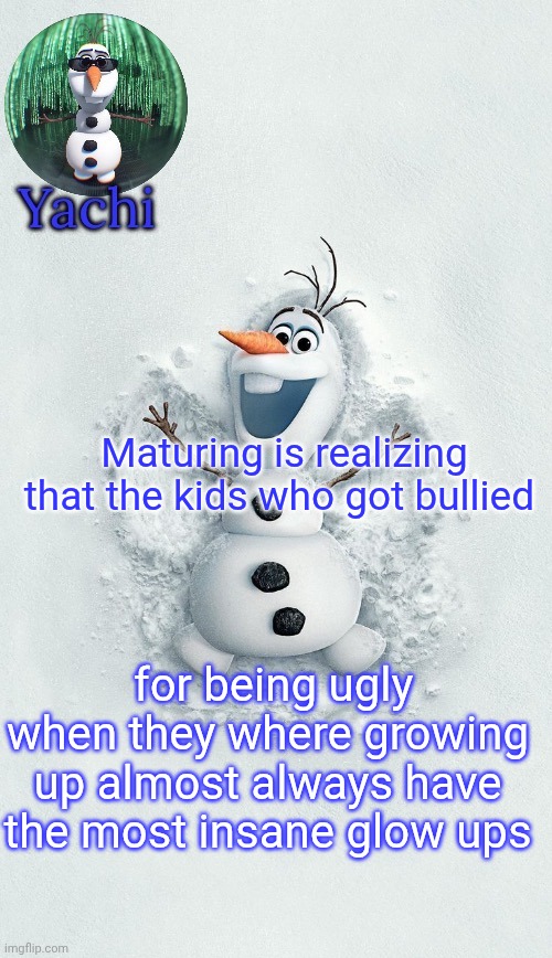 Yachis oalf temp (ty corpse) | Maturing is realizing that the kids who got bullied; for being ugly when they where growing up almost always have the most insane glow ups | image tagged in yachis oalf temp ty corpse | made w/ Imgflip meme maker