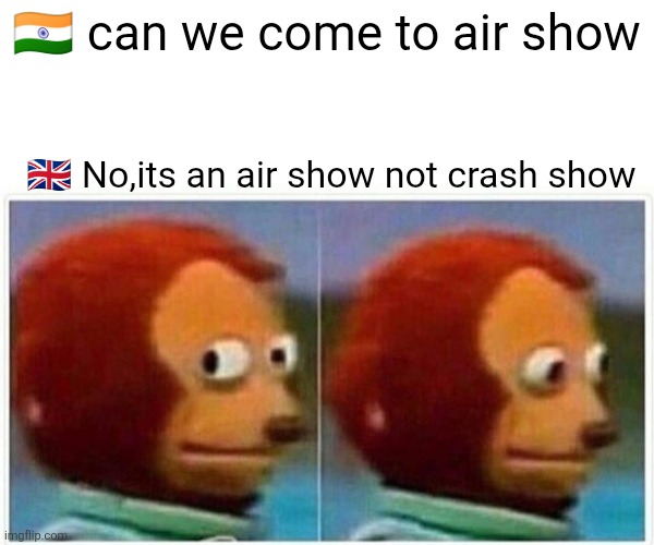 Indian Air Force | 🇮🇳 can we come to air show; 🇬🇧 No,its an air show not crash show | image tagged in memes,monkey puppet | made w/ Imgflip meme maker