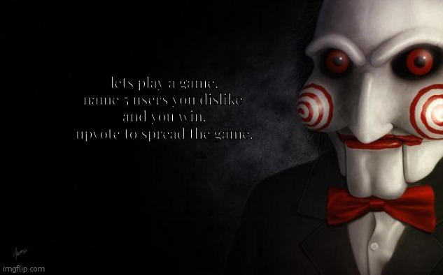 Jigsaw | lets play a game.
name 5 users you dislike 
and you win.
upvote to spread the game. | image tagged in jigsaw | made w/ Imgflip meme maker