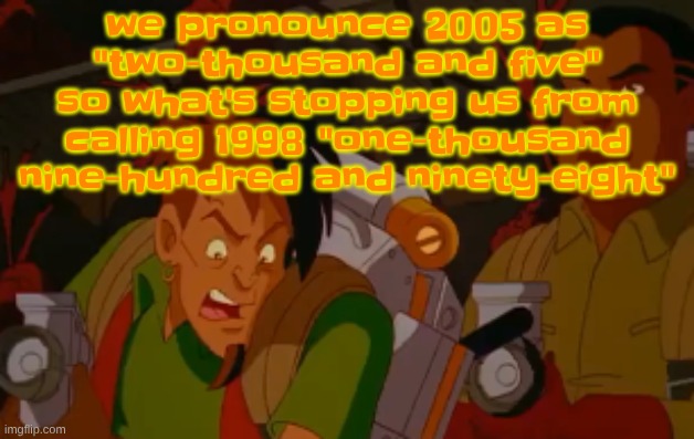 mortified. | we pronounce 2005 as "two-thousand and five" so what's stopping us from calling 1998 "one-thousand nine-hundred and ninety-eight" | image tagged in mortified | made w/ Imgflip meme maker