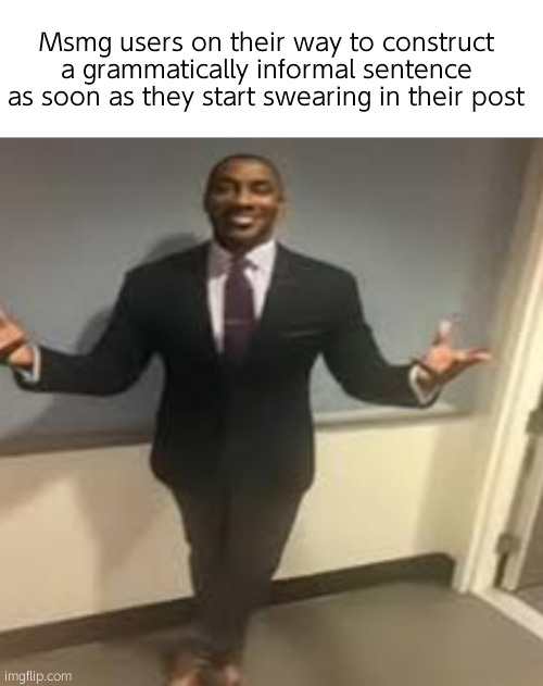Swear properly | Msmg users on their way to construct a grammatically informal sentence as soon as they start swearing in their post | image tagged in my honest reaction | made w/ Imgflip meme maker
