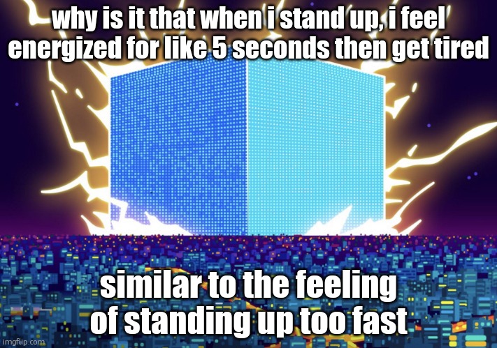 G | why is it that when i stand up, i feel energized for like 5 seconds then get tired; similar to the feeling of standing up too fast | image tagged in g | made w/ Imgflip meme maker