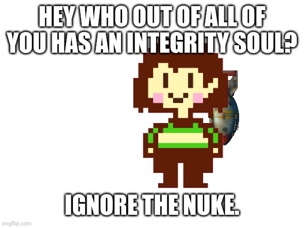 I have a hatred of the integrity soul. I'll explain in comments. | HEY WHO OUT OF ALL OF YOU HAS AN INTEGRITY SOUL? IGNORE THE NUKE. | made w/ Imgflip meme maker
