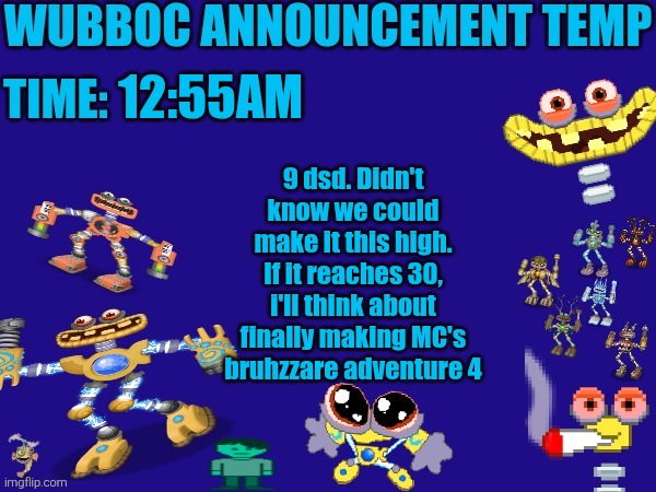 Wubboc announcement temp | 12:55AM; 9 dsd. Didn't know we could make it this high. If it reaches 30, i'll think about finally making MC's bruhzzare adventure 4 | image tagged in wubboc announcement temp | made w/ Imgflip meme maker