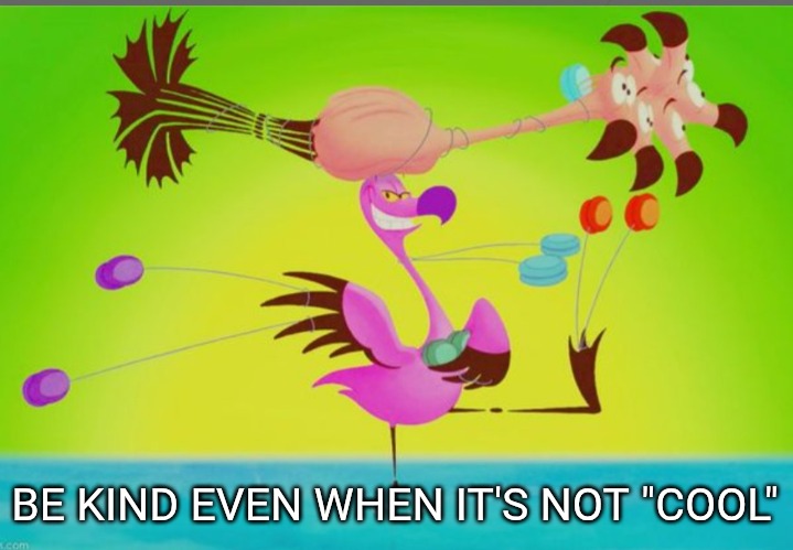 Fantasia flamingo | BE KIND EVEN WHEN IT'S NOT "COOL" | image tagged in fantasia flamingo | made w/ Imgflip meme maker