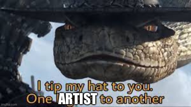 I tip my hat to you | ARTIST | image tagged in i tip my hat to you | made w/ Imgflip meme maker