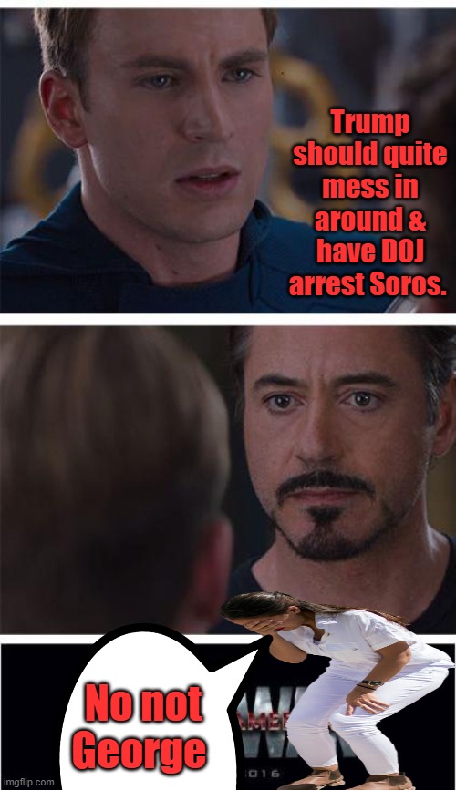 Lot of trouble in the US would go away if the Soros family went away. | Trump should quite mess in around & have DOJ arrest Soros. No not George | image tagged in memes,marvel civil war 1 | made w/ Imgflip meme maker