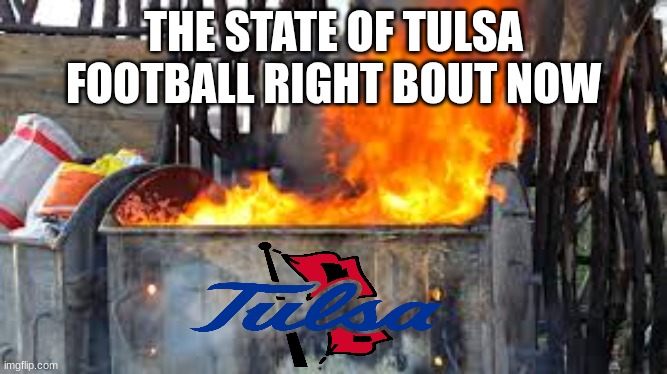 Tulsa football meme | THE STATE OF TULSA FOOTBALL RIGHT BOUT NOW | image tagged in memes,college football,oklahoma,nfl memes,dumpster fire,football | made w/ Imgflip meme maker