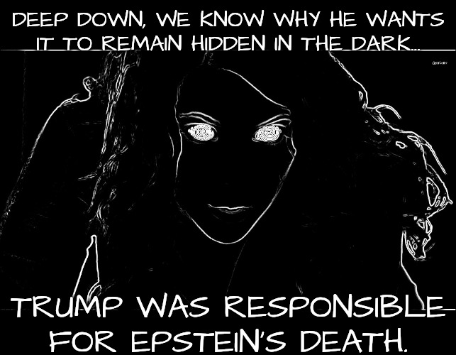 A King Will Do It In Order to Keep His Throne | DEEP DOWN, WE KNOW WHY HE WANTS IT TO REMAIN HIDDEN IN THE DARK... TRUMP WAS RESPONSIBLE FOR EPSTEIN'S DEATH. | image tagged in the truth is out there,msnbc,trump's list of enemies,hidden in the first admin | made w/ Imgflip meme maker