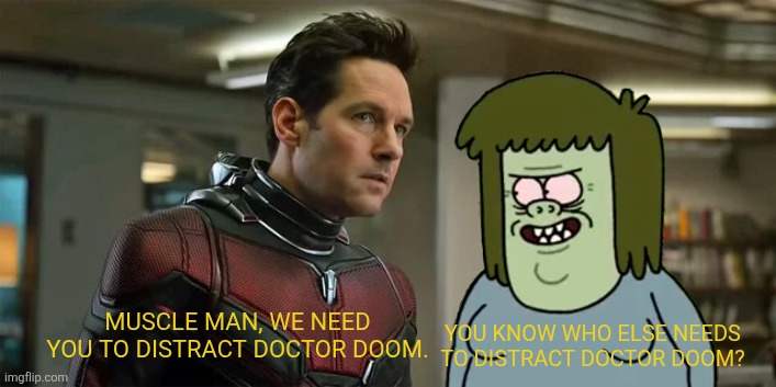 Avengers:Doomsday scene | YOU KNOW WHO ELSE NEEDS TO DISTRACT DOCTOR DOOM? MUSCLE MAN, WE NEED YOU TO DISTRACT DOCTOR DOOM. | image tagged in memes,funny,marvel,regular show,avengers,cartoon network | made w/ Imgflip meme maker