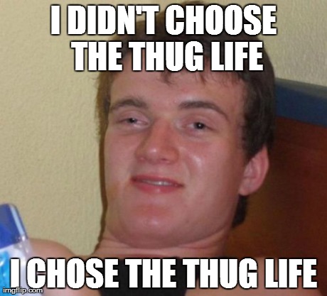 10 Guy Meme | I DIDN'T CHOOSE THE THUG LIFE I CHOSE THE THUG LIFE | image tagged in memes,10 guy | made w/ Imgflip meme maker