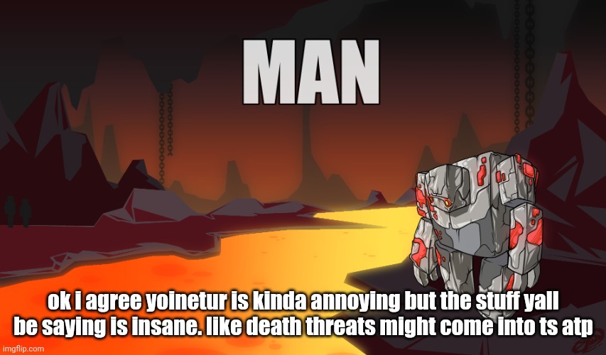 it's not ok | ok i agree yoinetur is kinda annoying but the stuff yall be saying is insane. like death threats might come into ts atp | image tagged in man | made w/ Imgflip meme maker