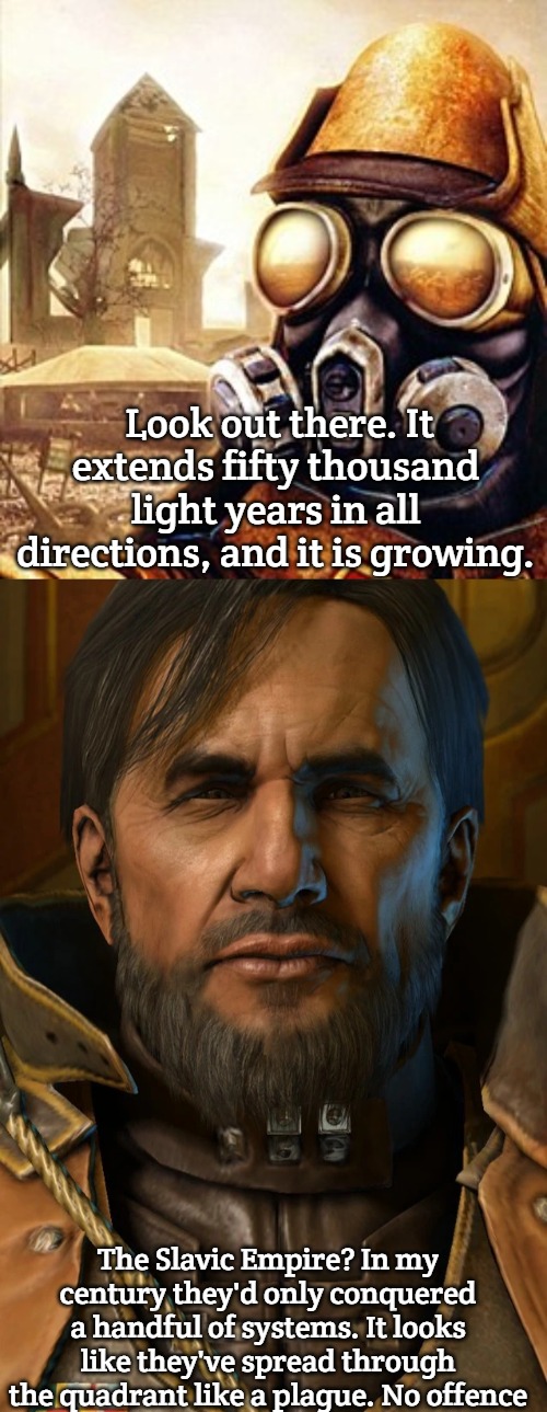 Slavic Empire | Look out there. It extends fifty thousand light years in all directions, and it is growing. The Slavic Empire? In my century they'd only conquered a handful of systems. It looks like they've spread through the quadrant like a plague. No offence | image tagged in slavic iron storm,slavic arcturus mengsk | made w/ Imgflip meme maker