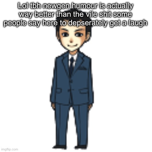 Moriarty but a shimeji | Lol tbh newgen humour is actually way better than the vile shit some people say here to depserately get a laugh | image tagged in moriarty but a shimeji | made w/ Imgflip meme maker