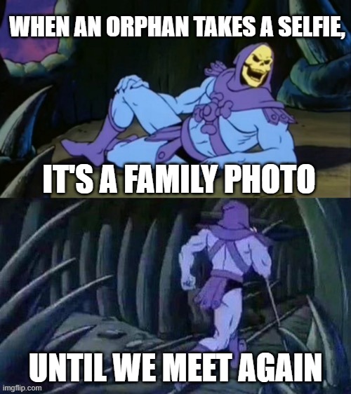 Skeletor disturbing facts | WHEN AN ORPHAN TAKES A SELFIE, IT'S A FAMILY PHOTO; UNTIL WE MEET AGAIN | image tagged in skeletor disturbing facts | made w/ Imgflip meme maker