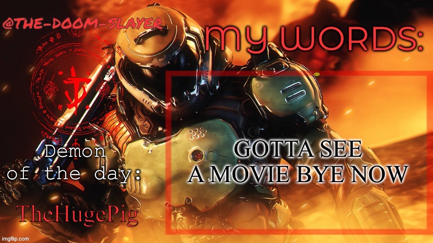 Thedoomslayer public temp | GOTTA SEE A MOVIE BYE NOW; TheHugePig | image tagged in thedoomslayer public temp | made w/ Imgflip meme maker