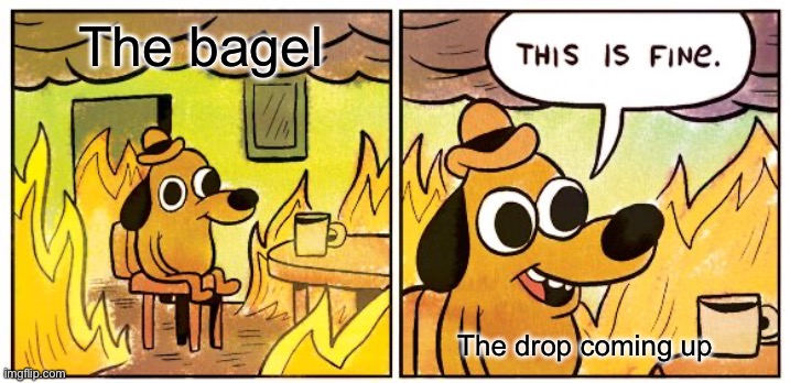 This Is Fine Meme | The bagel The drop coming up | image tagged in memes,this is fine | made w/ Imgflip meme maker