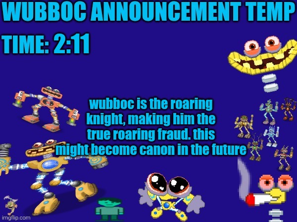 Wubboc announcement temp | 2:11; wubboc is the roaring knight, making him the true roaring fraud. this might become canon in the future | image tagged in wubboc announcement temp | made w/ Imgflip meme maker