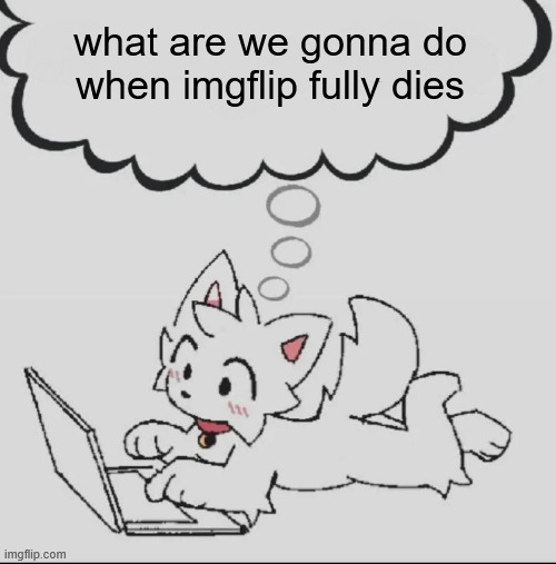 not exist probably (otherwise maybe someone could make a website for msmg) | what are we gonna do when imgflip fully dies | image tagged in huh guh hwuh | made w/ Imgflip meme maker