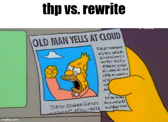 Old man yells at cloud | thp vs. rewrite | image tagged in old man yells at cloud | made w/ Imgflip meme maker