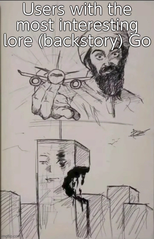 9/11 anime shit idfk | Users with the most interesting lore (backstory) Go | image tagged in 9/11 anime shit idfk | made w/ Imgflip meme maker