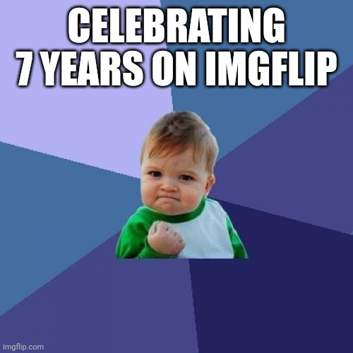 Can't believe it's been that long | CELEBRATING 7 YEARS ON IMGFLIP | image tagged in memes,success kid | made w/ Imgflip meme maker